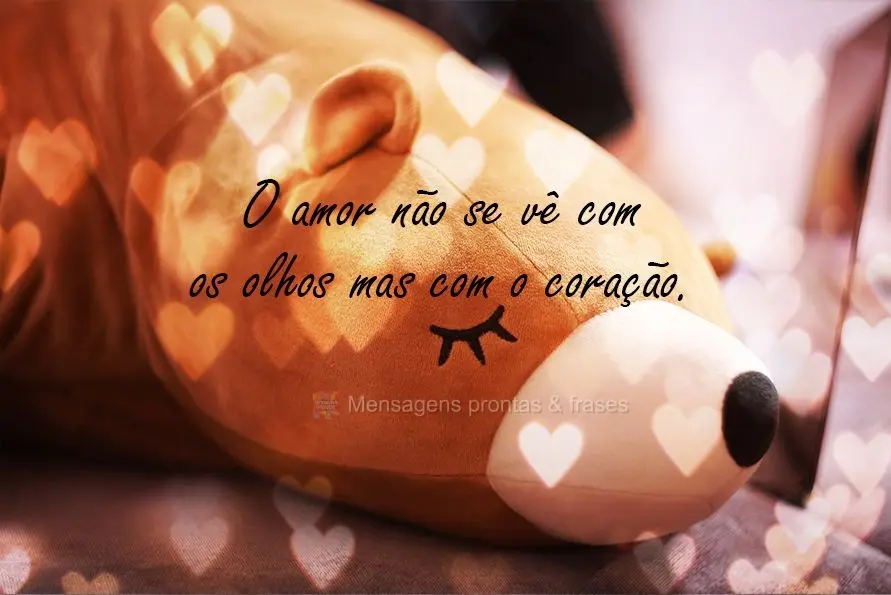 O amor não se vê com os olhos mas com o coração!