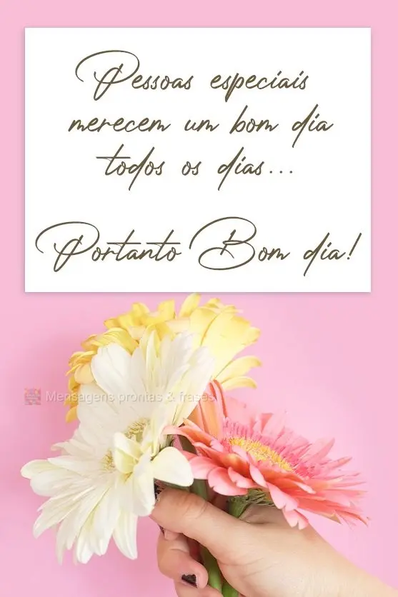 Pessoas especiais merecem um bom dia todos os dias. Portanto, bom dia!