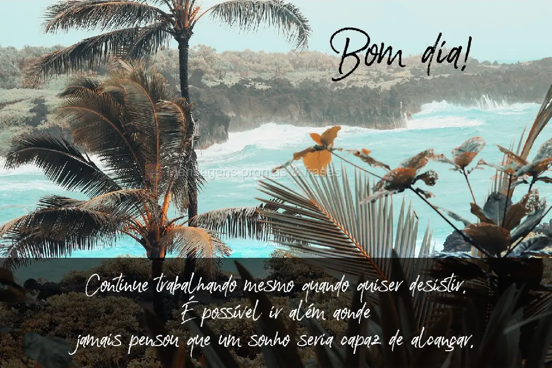 Continue trabalhando mesmo quando quiser desistir. É possível ir além, onde jamais pensou que um sonho seria capaz de alcançar.  Bom dia!