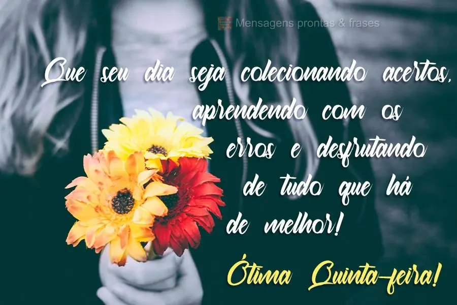 Que seu dia seja colecionando acertos, aprendendo com os erros e desfrutando de tudo que há de melhor!
 Ótima Quinta-feira!