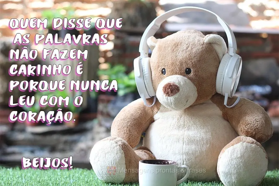 Quem disse que as palavras não fazem carinho é porque nunca leu com o coração. 
 Beijos!