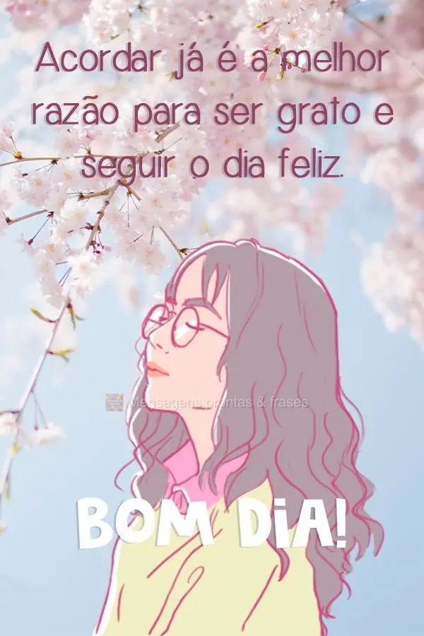 Acordar já é a melhor razão para ser grato e seguir o dia feliz. 
 Bom dia!