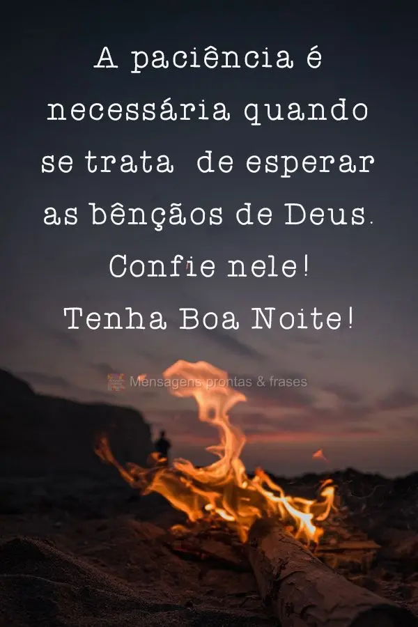 A paciência é necessária quando trata  de esperar as bênçãos de Deus. Confie nele!  Tenha uma Boa Noite!