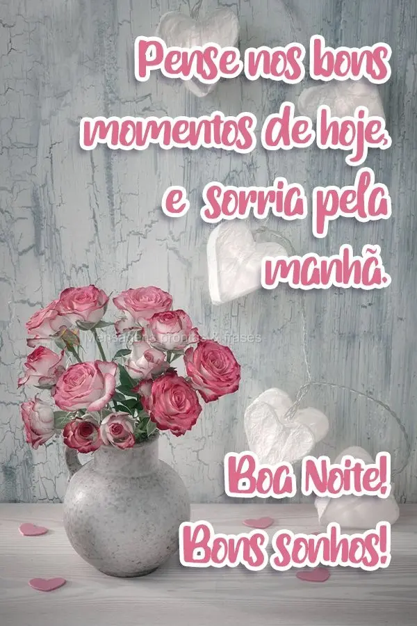 Pense nos bons momentos de hoje, e sorria pela manhã.  Boa Noite! Bons sonhos! 