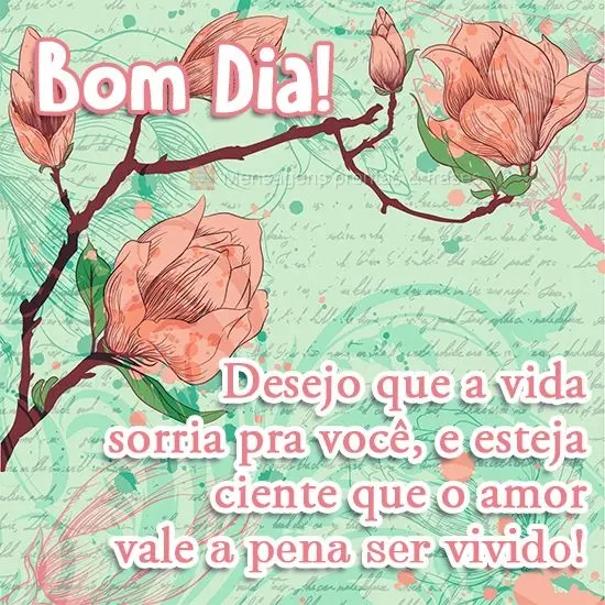  Desejo que a vida sorria pra você, e esteja ciente que o amor vale a pena ser vivido!
 Bom dia!