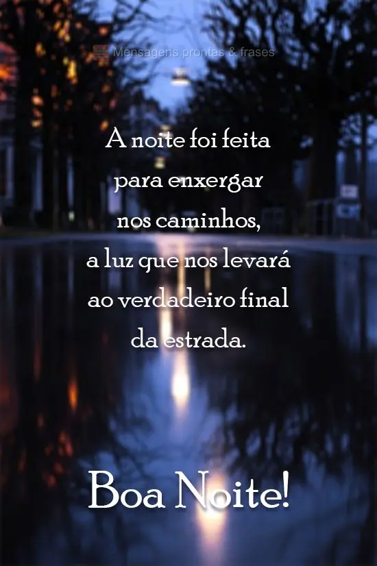 A noite foi feita para enxergar nos caminhos, a luz que nos levará ao verdadeiro final da estrada.  Boa Noite!