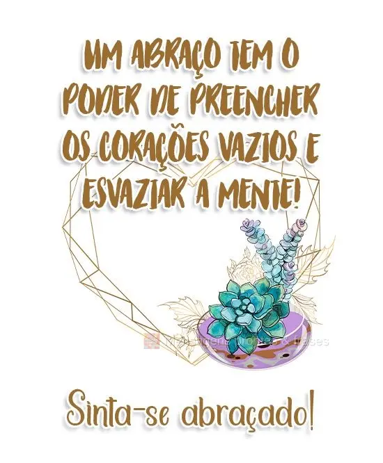 Um abraço tem o poder de encher os corações vazios com amor! Sinta-se abraçado!
