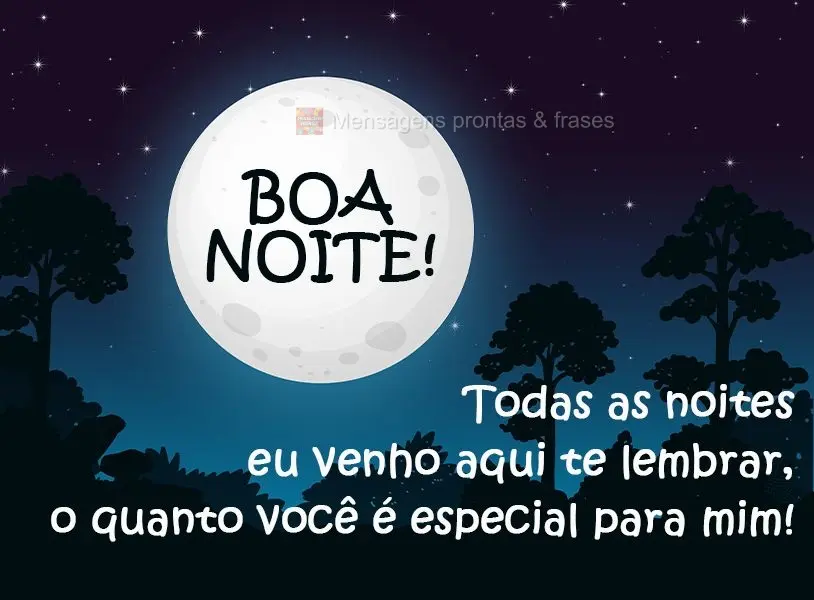 Todas as noites eu venho aqui te lembrar o quanto especial você é para mim!
 Boa Noite!