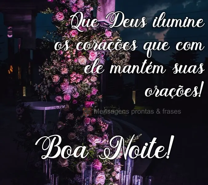 Que Deus ilumine os corações que com Ele mantém suas orações!  Boa Noite!