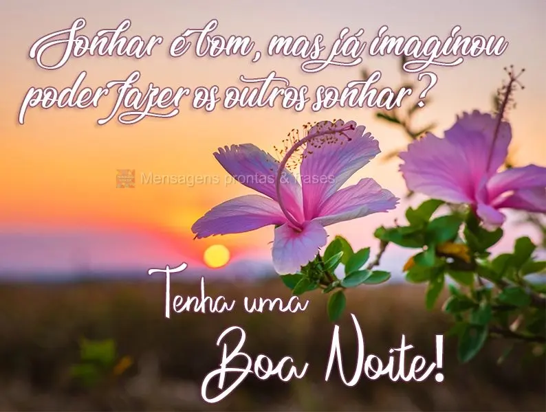 Sonhar é bom, mas já imaginou poder fazer os outros sonharem? 
 Tenha uma boa Noite!