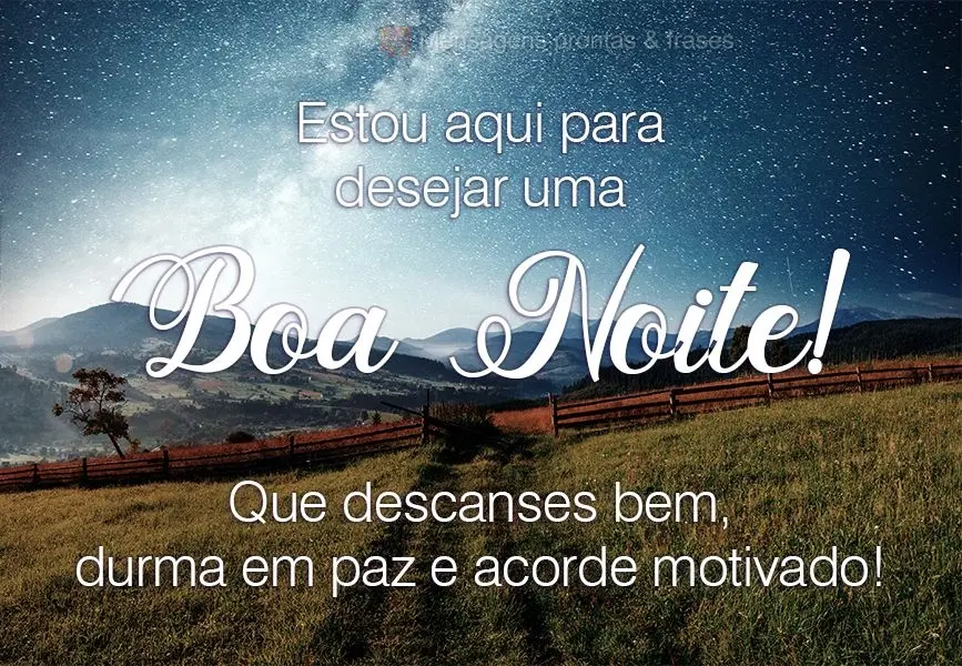 Estou aqui para desejar uma Boa Noite! Que descanse bem, durma em paz e acorde motivado!

