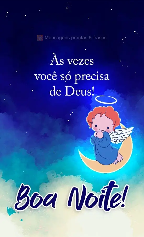 As vezes você só precisa de Deus! 
 Boa Noite! 