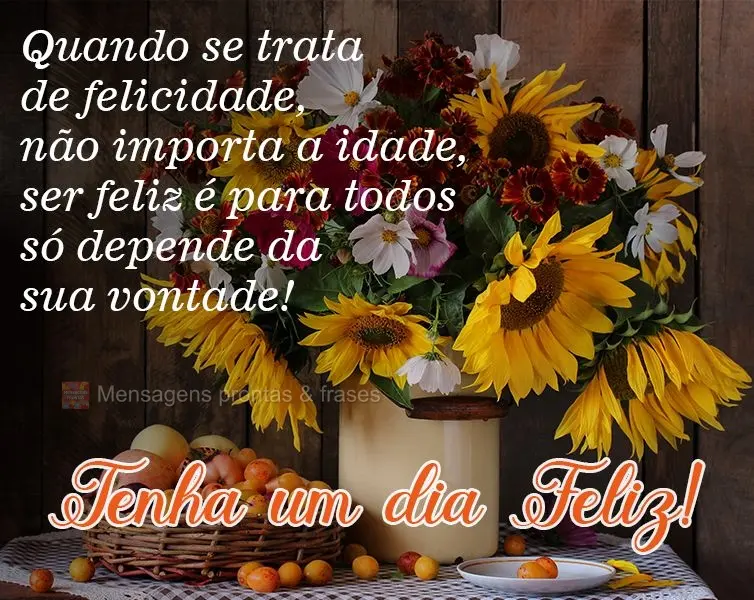 Quando se trata de felicidade, não importa a idade, ser feliz é para todos, só depende da sua vontade!  Tenha um dia Feliz!