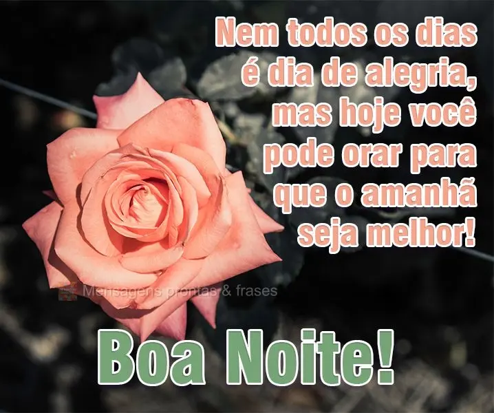 Nem todos os dias é dia de alegria, mas hoje você pode orar para que o amanhã seja melhor!  Boa Noite!