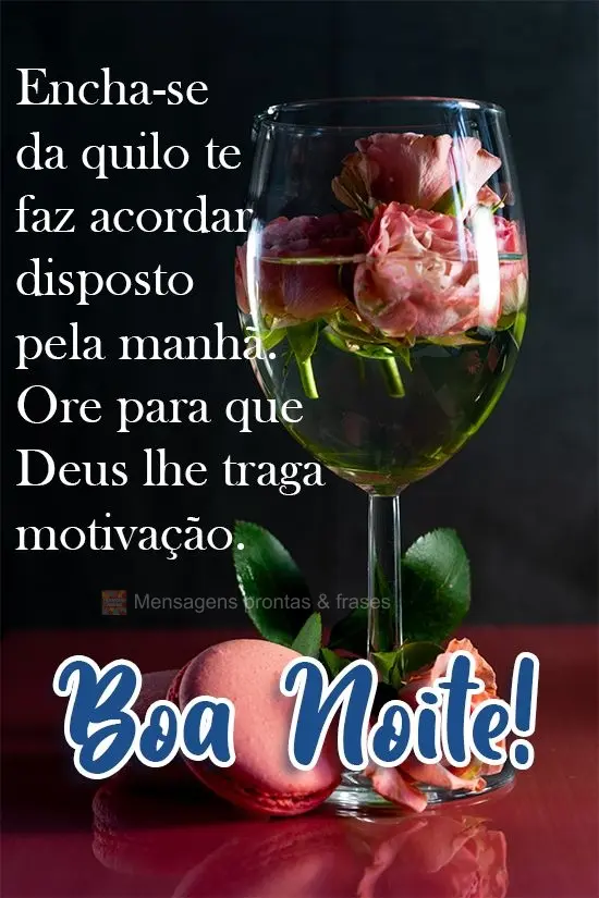 Encha-se daquilo te faz acordar disposto pela manhã. Ore para que Deus lhe traga motivação.  Boa Noite!