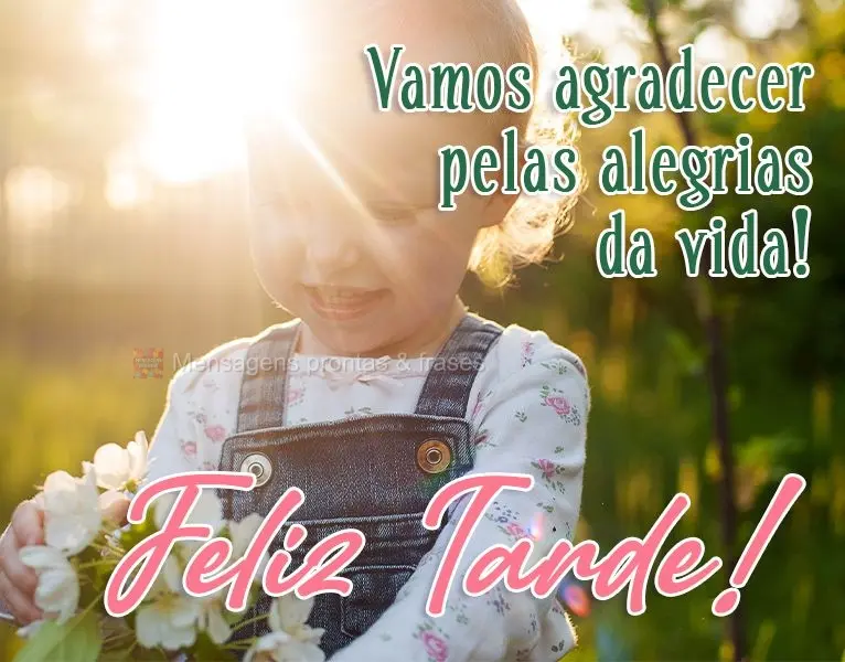 Vamos agradecer pelas alegrias da vida! 
 Feliz Tarde!