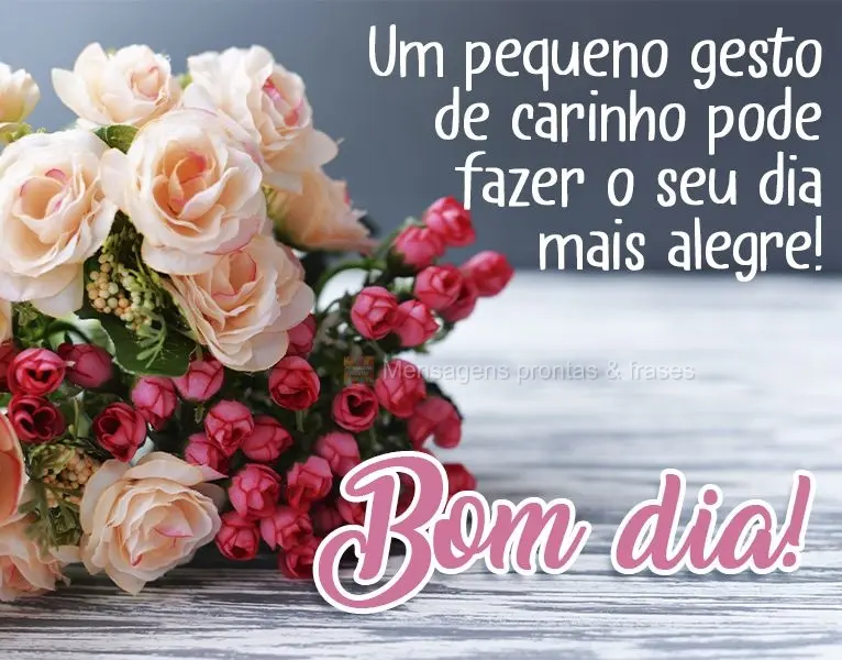 Um pequeno gesto de carinho pode fazer o seu dia mais alegre! 
 Bom dia!