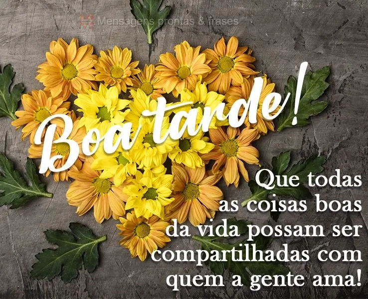 Que todas as coisas boas da vida possam ser compartilhadas com quem a gente ama!  Boa tarde!