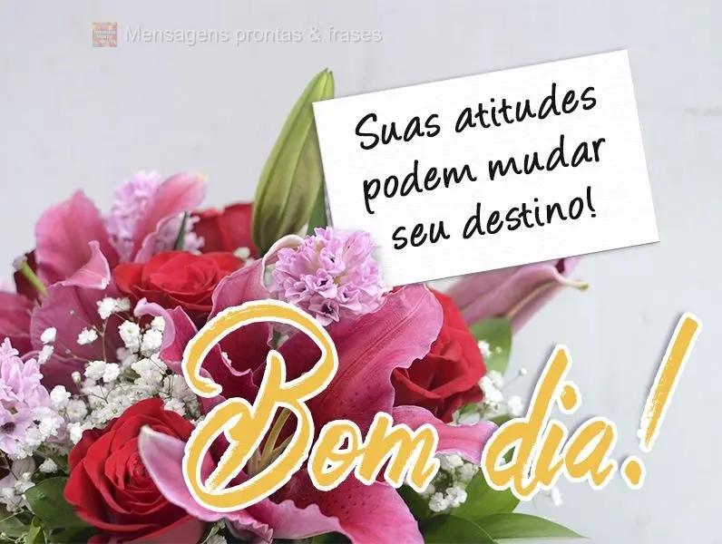 Suas atitudes podem mudar seu destino!  Bom dia!