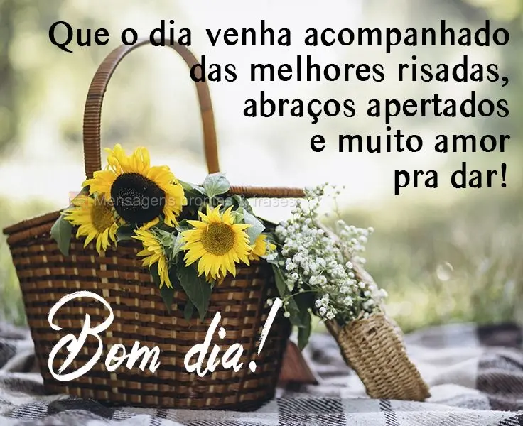 Que o dia venha acompanhado das melhores risadas, abraços apertados e muito amor pra dar! 
 Bom dia!