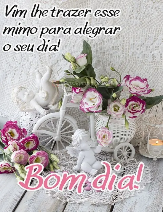 Vim lhe trazer esse mimo para alegrar o seu dia!
  Bom dia!