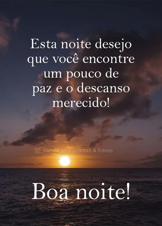 Esta noite desejo que você encontre um pouco de paz e o descanso merecido!  Boa noite!