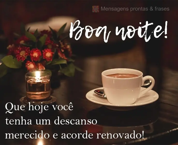 Que hoje você tenha um descanso merecido e que acorde renovado! 
 Boa noite!
