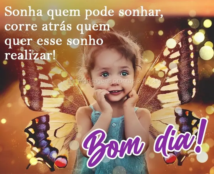 Sonha quem pode sonhar, corre atrás de quem quer esse sonho realizar! 
 Bom dia!