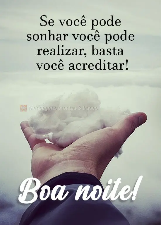 Se você pode sonhar você pode realizar. Basta você acreditar!
  Boa noite!