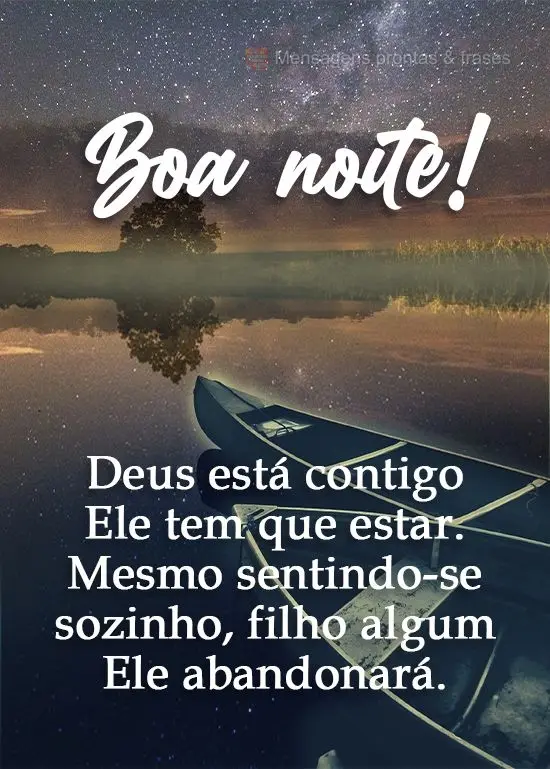 Deus está contigo, Ele tem que estar. Mesmo sentindo-se sozinho, filho algum Ele abandonará.  Boa noite!
