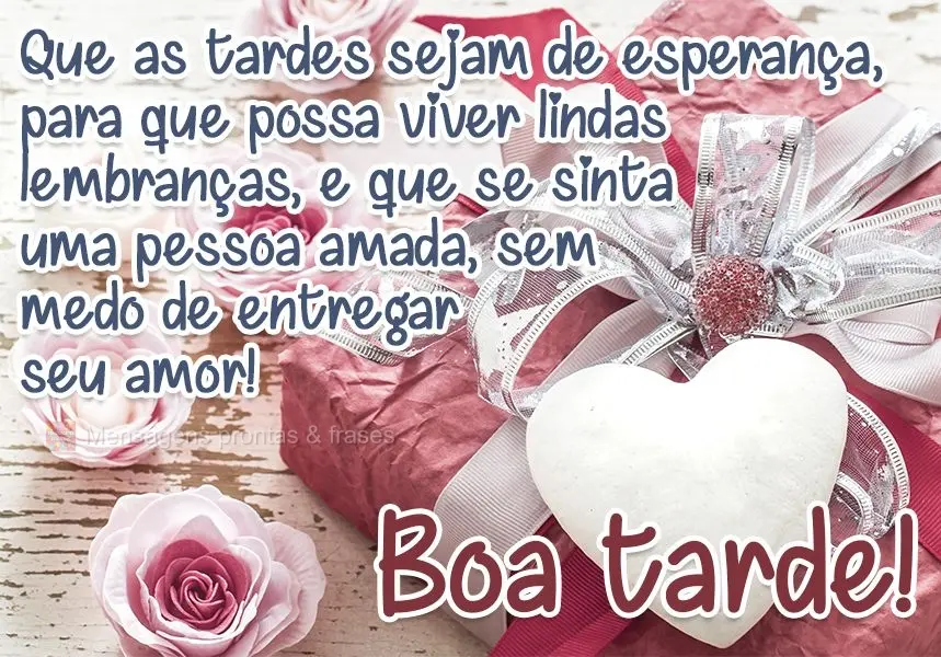 Que as tardes sejam de esperança para que possa viver lindas lembranças, e que se sinta uma pessoa amada, sem medo de entregar seu amor!  Boa tarde!
