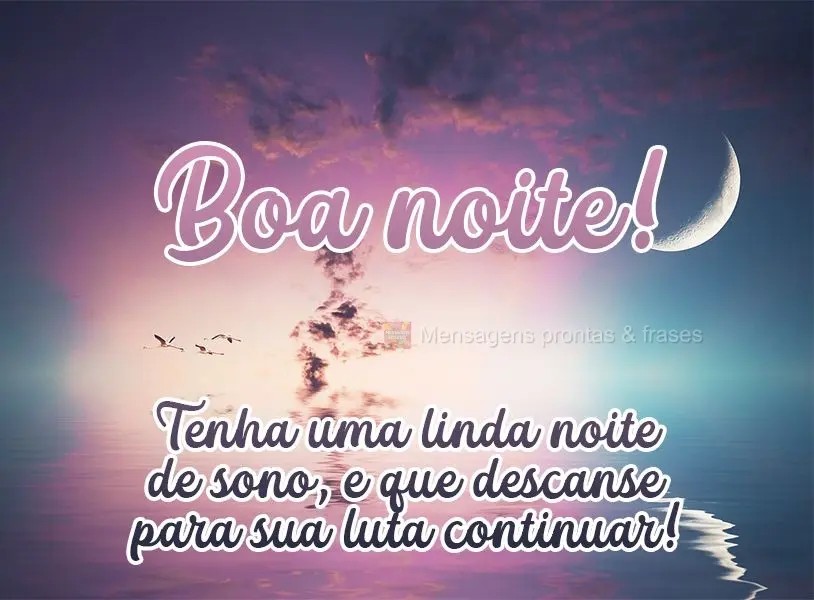 Tenha uma linda noite de sono e que descanse para sua luta continuar! Boa noite! 