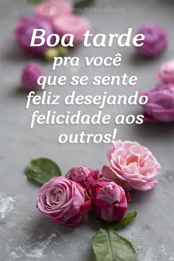 Boa tarde pra você que se sente feliz desejando felicidade aos outros!