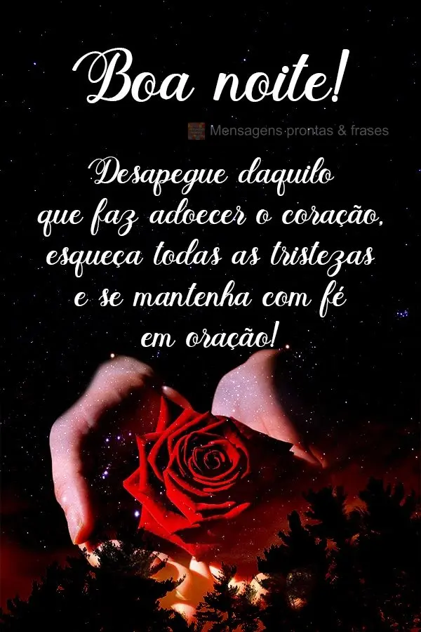 Desapegue daquilo que faz adoecer o coração, esqueça todas as tristezas e se mantenha com fé em oração! Boa noite! 
