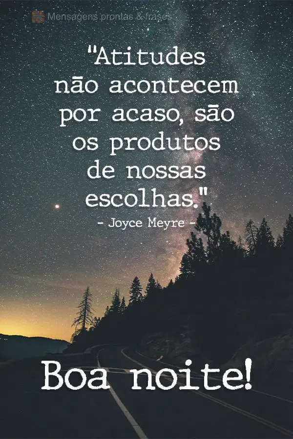 “Atitudes não acontecem por acaso, são os produtos de nossas escolhas." Boa noite! Joyce Meyre