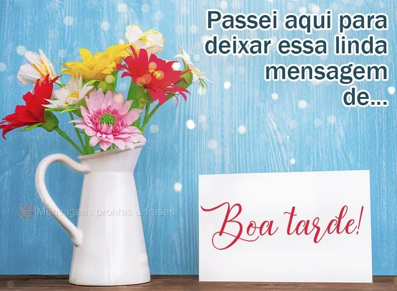 Passei aqui para deixar essa linda mensagem de Boa tarde!