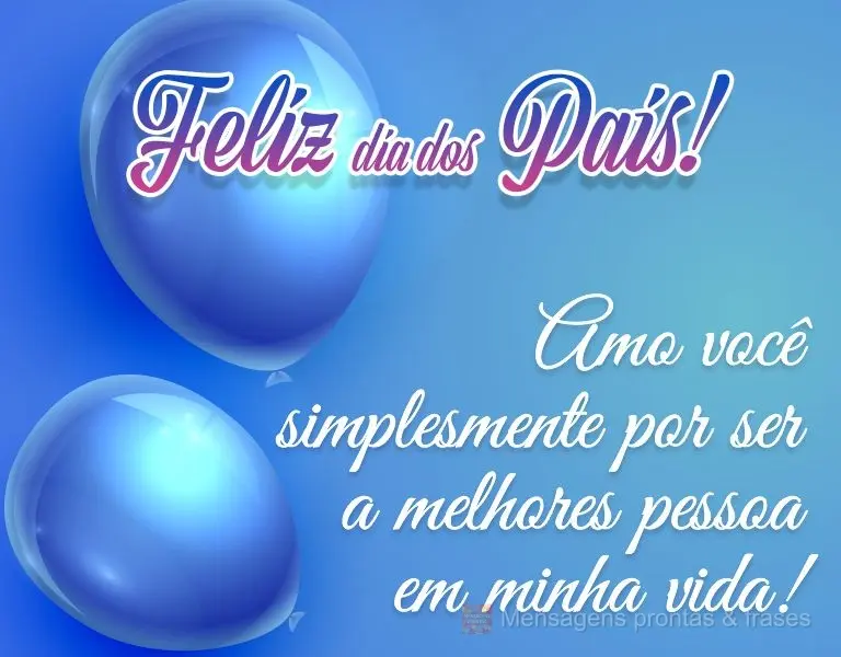 Amo você simplesmente por ser a melhor pessoa em minha vida! Feliz dia dos pais!