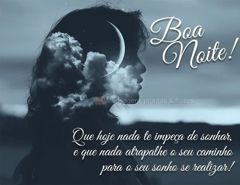 Que hoje nada te impeça de sonhar e que nada atrapalhe o seu caminho para o seu sonho se realizar! Boa noite!
