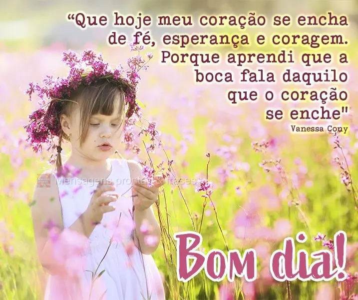 "Que hoje meu coração se encha de fé, esperança e coragem. Porque aprendi que a boca fala daquilo que o coração se enche" Bom dia! Vanessa Cony