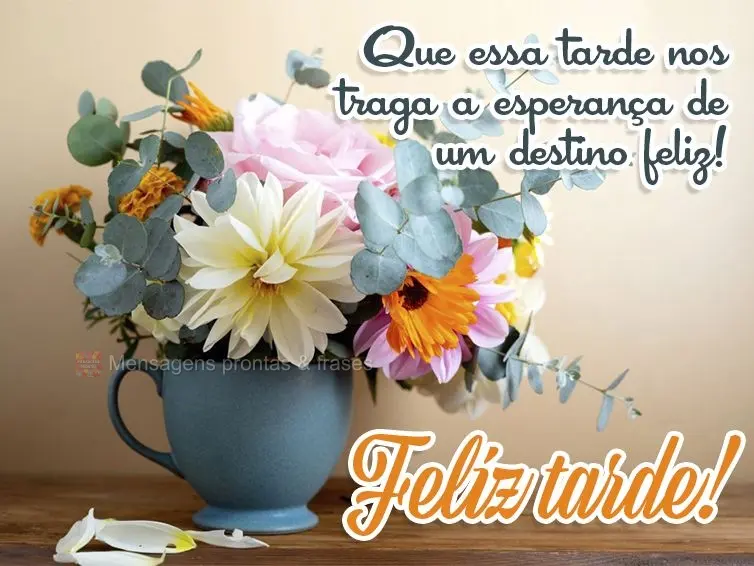 Que essa tarde nos traga a esperança de um destino feliz! Feliz tarde!