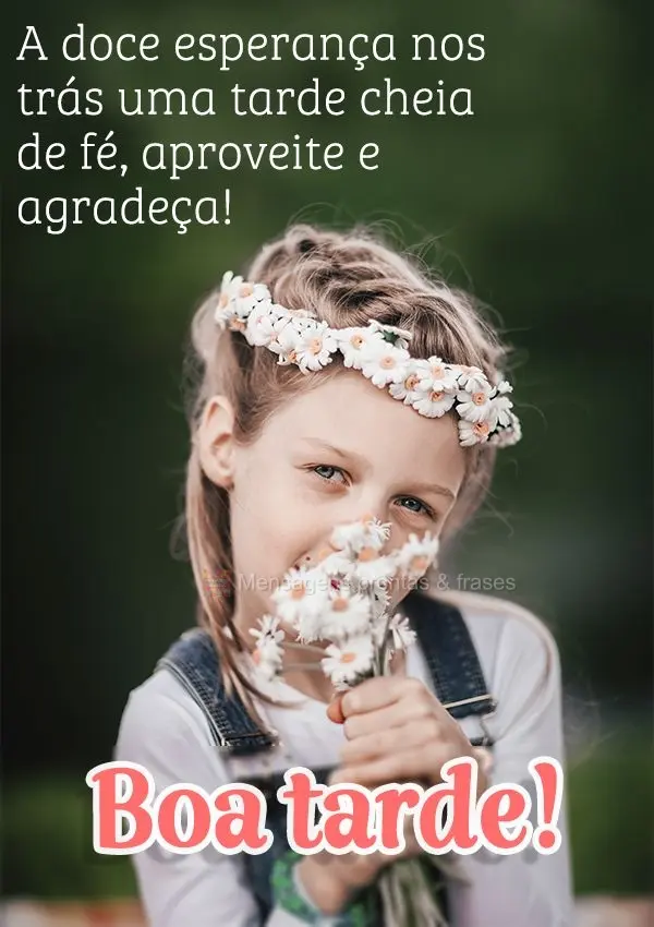A doce esperança nos trás uma tarde cheia de fé, aproveite e agradeça! Boa tarde!