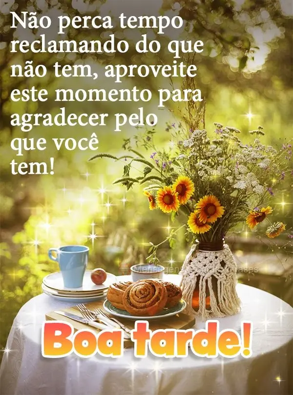 Não perca tempo reclamando do que não tem, aproveite este momento para agradecer pelo que você tem! Boa tarde!
