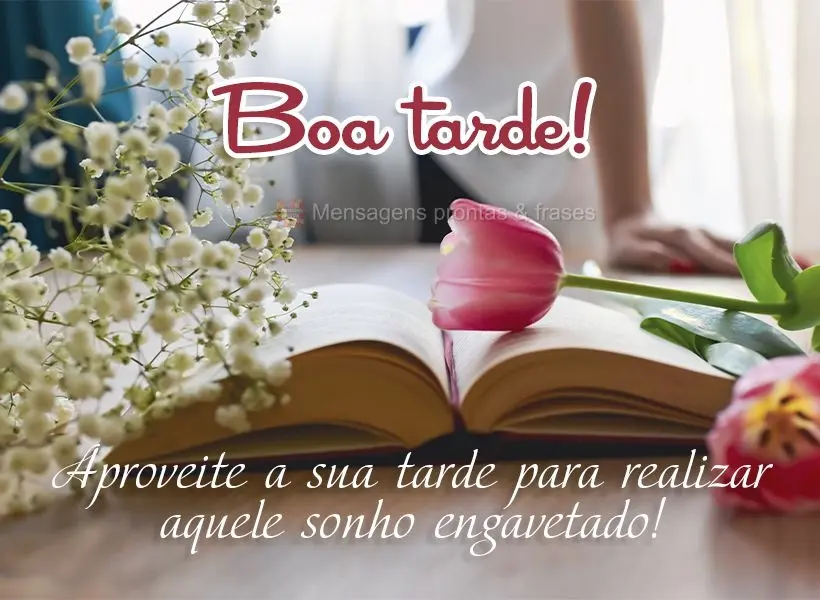 Aproveite a sua tarde para realizar aquele sonho engavetado! Boa tarde! 