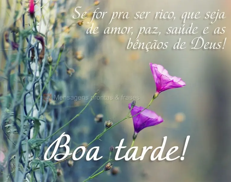Se for pra ser rico que seja de amor, paz, saúde e as bênçãos de Deus! Boa tarde! 