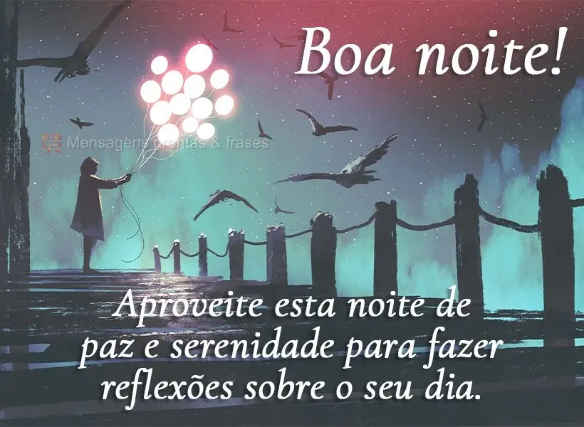 Aproveite esta noite de paz e serenidade para fazer reflexões sobre o seu dia. Boa noite!