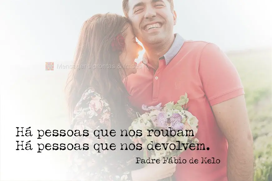Há pessoas que nos roubam...
Há pessoas que nos devolvem. Padre Fábio de Melo