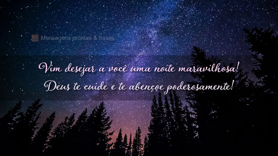 Vim desejar a você uma noite maravilhosa! Deus te cuide e te abençoe poderosamente!