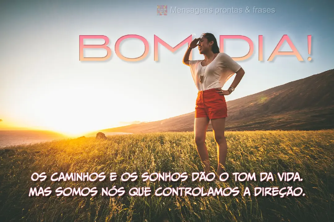 Os caminhos e os sonhos dão o tom da vida. Mas somos nós que controlamos a direção. Bom dia!