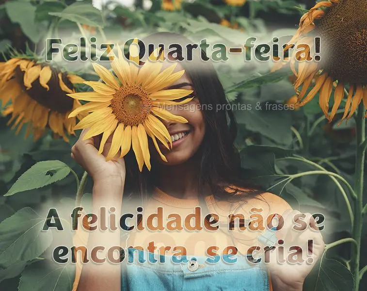 A felicidade não se encontra, se cria! Feliz Quarta-feira!