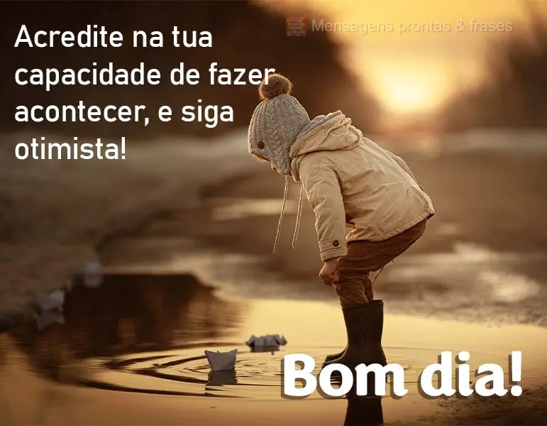 Acredite na tua capacidade de fazer acontecer, e siga otimista! Bom dia!